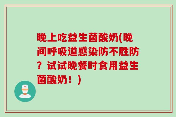 晚上吃益生菌酸奶(晚间道防不胜防?试试晚餐时食用益生菌酸奶!) 晚上吃益生菌酸奶(晚间道防不胜防?试试晚餐时食用益生菌酸奶!)