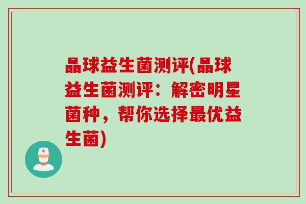 晶球益生菌测评(晶球益生菌测评：解密明星菌种，帮你选择优益生菌)