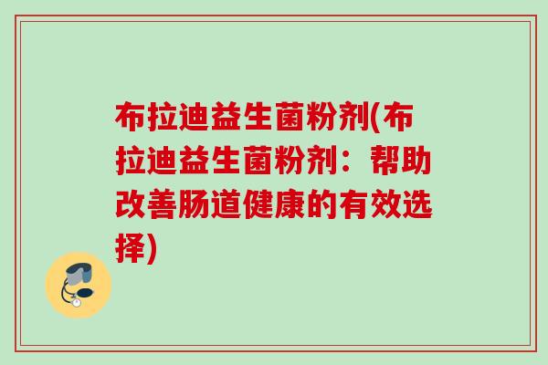 布拉迪益生菌粉剂(布拉迪益生菌粉剂：帮助改善肠道健康的有效选择)