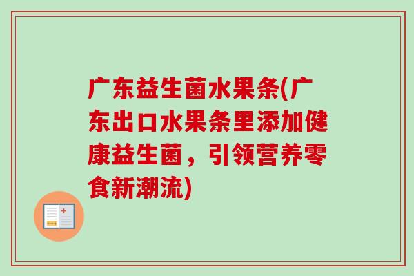 广东益生菌水果条(广东出口水果条里添加健康益生菌，引领营养零食新潮流)
