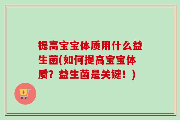 提高宝宝体质用什么益生菌(如何提高宝宝体质？益生菌是关键！)