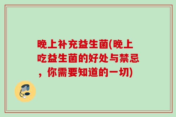 晚上补充益生菌(晚上吃益生菌的好处与禁忌，你需要知道的一切)