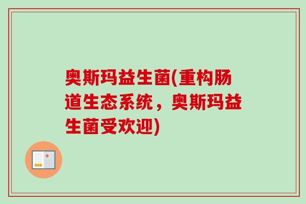 奥斯玛益生菌(重构肠道生态系统，奥斯玛益生菌受欢迎)