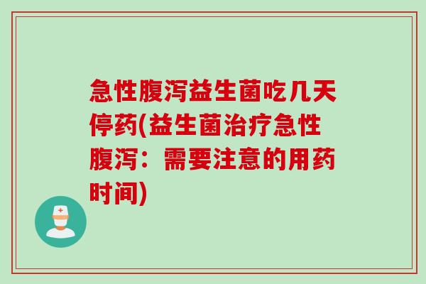 急性益生菌吃几天停药(益生菌急性：需要注意的用药时间)