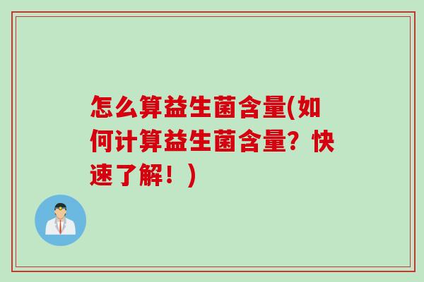 怎么算益生菌含量(如何计算益生菌含量?快速了解!) 怎么算益生菌含量(如何计算益生菌含量?快速了解!)