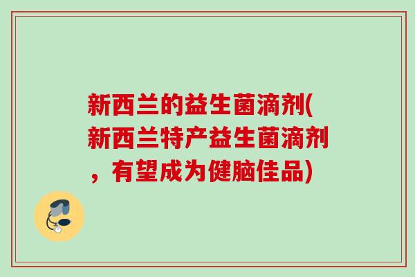 新西兰的益生菌滴剂(新西兰特产益生菌滴剂，有望成为健脑佳品)