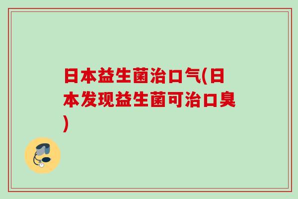 日本益生菌口气(日本发现益生菌可)