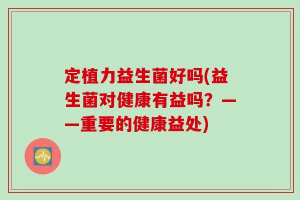 定植力益生菌好吗(益生菌对健康有益吗？——重要的健康益处)