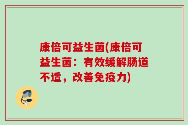 康倍可益生菌(康倍可益生菌:有效缓解肠道不适,改善力) 康倍可益生菌(康倍可益生菌:有效缓解肠道不适,改善力)