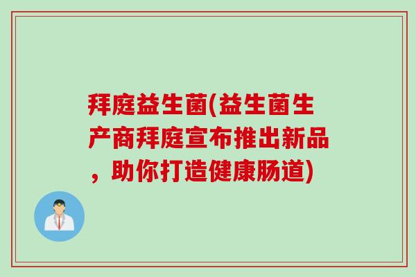 拜庭益生菌(益生菌生产商拜庭宣布推出新品,助你打造健康肠道) 拜庭益生菌(益生菌生产商拜庭宣布推出新品,助你打造健康肠道)