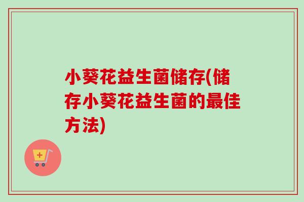 小葵花益生菌储存(储存小葵花益生菌的佳方法)