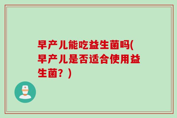 早产儿能吃益生菌吗(早产儿是否适合使用益生菌？)