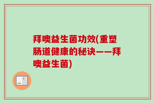 拜噢益生菌功效(重塑肠道健康的秘诀——拜噢益生菌)