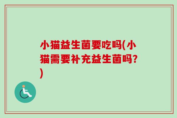 小猫益生菌要吃吗(小猫需要补充益生菌吗？)