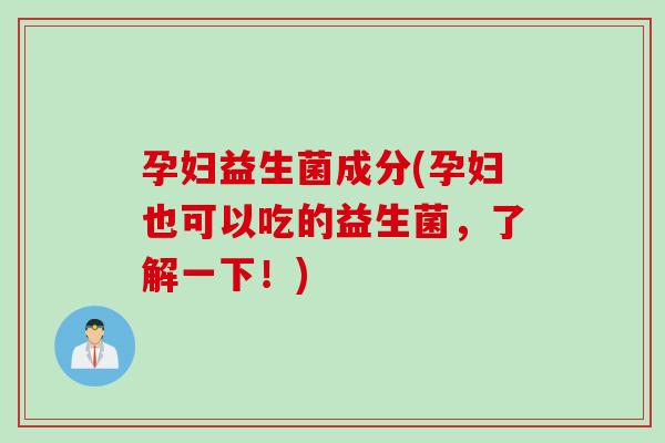 孕妇益生菌成分(孕妇也可以吃的益生菌，了解一下！)