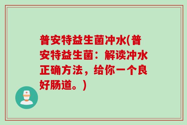 普安特益生菌冲水(普安特益生菌：解读冲水正确方法，给你一个良好肠道。)