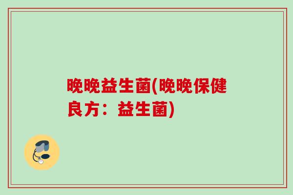 晚晚益生菌(晚晚保健良方：益生菌)