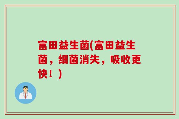 富田益生菌(富田益生菌，消失，吸收更快！)