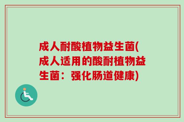 成人耐酸植物益生菌(成人适用的酸耐植物益生菌：强化肠道健康)