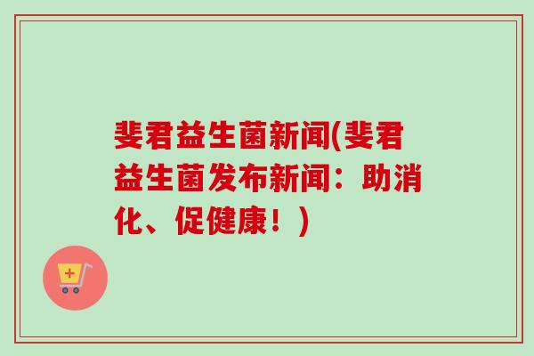 斐君益生菌新闻(斐君益生菌发布新闻：助消化、促健康！)