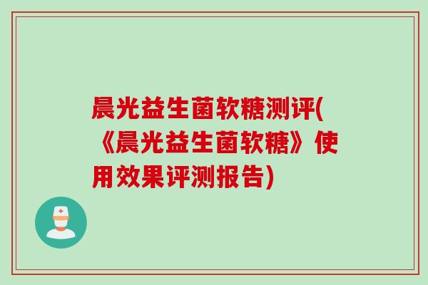 晨光益生菌软糖测评(《晨光益生菌软糖》使用效果评测报告) 晨光益生菌软糖测评(《晨光益生菌软糖》使用效果评测报告)
