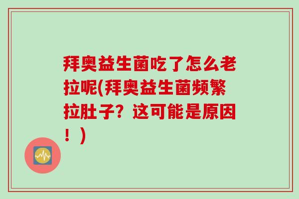拜奥益生菌吃了怎么老拉呢(拜奥益生菌频繁拉肚子?这可能是原因!) 拜奥益生菌吃了怎么老拉呢(拜奥益生菌频繁拉肚子?这可能是原因!)