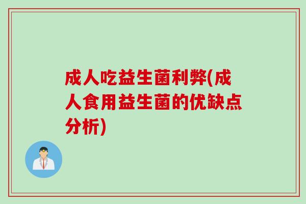 成人吃益生菌利弊(成人食用益生菌的优缺点分析)