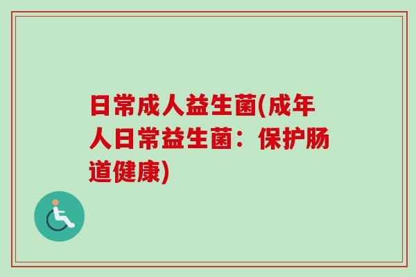 日常成人益生菌(成年人日常益生菌：保护肠道健康)