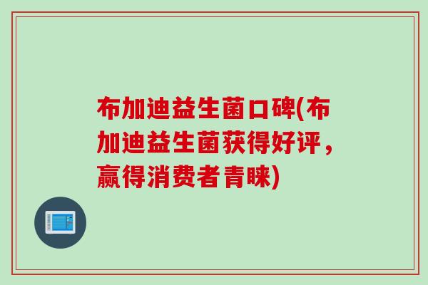 布加迪益生菌口碑(布加迪益生菌获得好评，赢得消费者青睐)