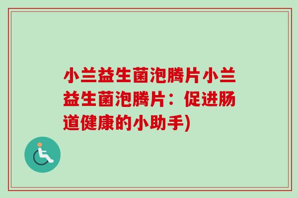 小兰益生菌泡腾片小兰益生菌泡腾片:促进肠道健康的小助手) 小兰益生菌泡腾片小兰益生菌泡腾片:促进肠道健康的小助手)