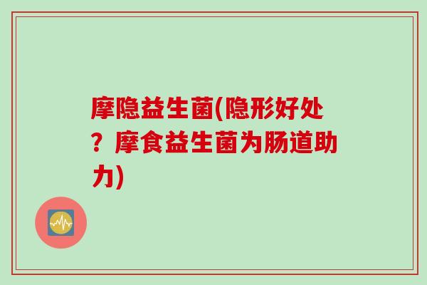 摩隐益生菌(隐形好处？摩食益生菌为肠道助力)