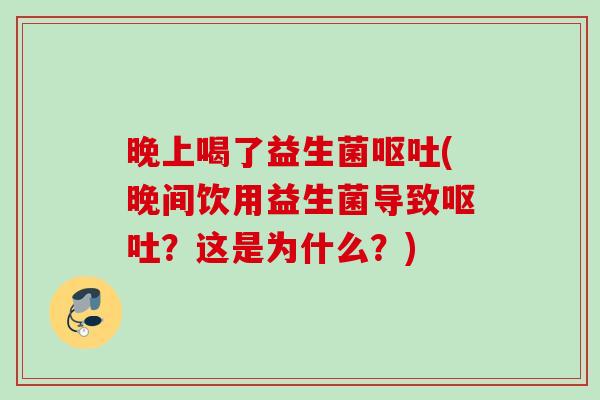 晚上喝了益生菌(晚间饮用益生菌导致?这是为什么?) 晚上喝了益生菌(晚间饮用益生菌导致?这是为什么?)