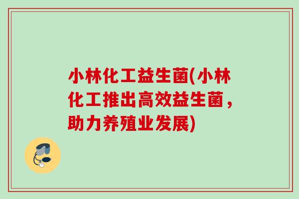小林化工益生菌(小林化工推出高效益生菌，助力养殖业发展)