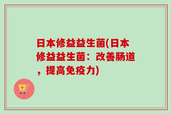 日本修益益生菌(日本修益益生菌：改善肠道，提高力)