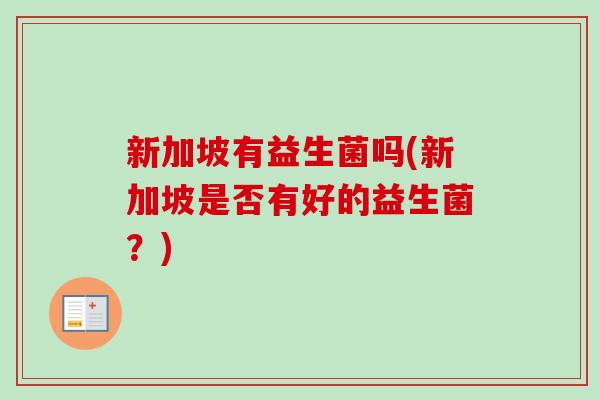 新加坡有益生菌吗(新加坡是否有好的益生菌?) 新加坡有益生菌吗(新加坡是否有好的益生菌?)