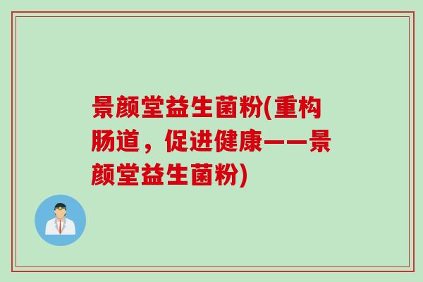 景颜堂益生菌粉(重构肠道，促进健康——景颜堂益生菌粉)