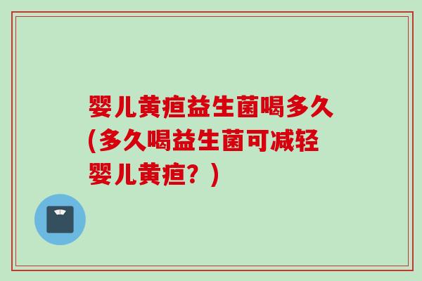 婴儿黄疸益生菌喝多久(多久喝益生菌可减轻婴儿黄疸?) 婴儿黄疸益生菌喝多久(多久喝益生菌可减轻婴儿黄疸?)