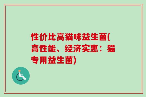 性价比高猫咪益生菌(高性能、经济实惠：猫专用益生菌)