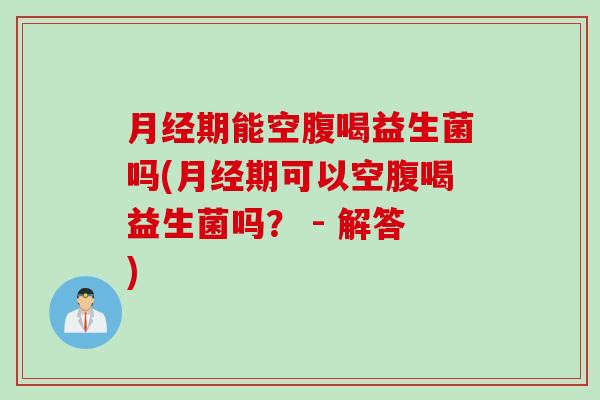 期能空腹喝益生菌吗(期可以空腹喝益生菌吗？ - 解答)