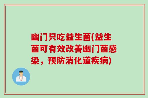 幽门只吃益生菌(益生菌可有效改善幽门菌，消化道)