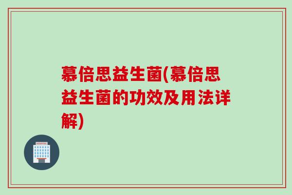 慕倍思益生菌(慕倍思益生菌的功效及用法详解) 慕倍思益生菌(慕倍思益生菌的功效及用法详解)