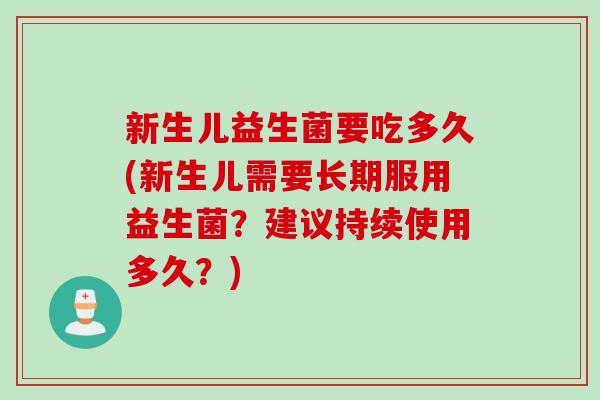 新生儿益生菌要吃多久(新生儿需要长期服用益生菌？建议持续使用多久？)