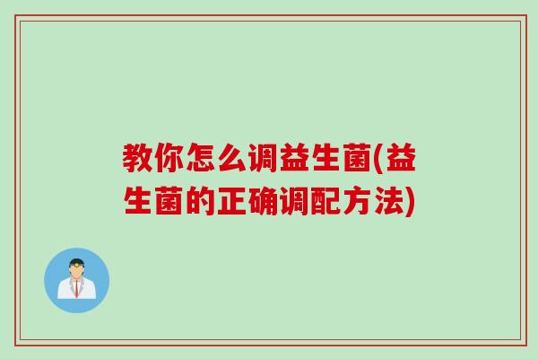教你怎么调益生菌(益生菌的正确调配方法)