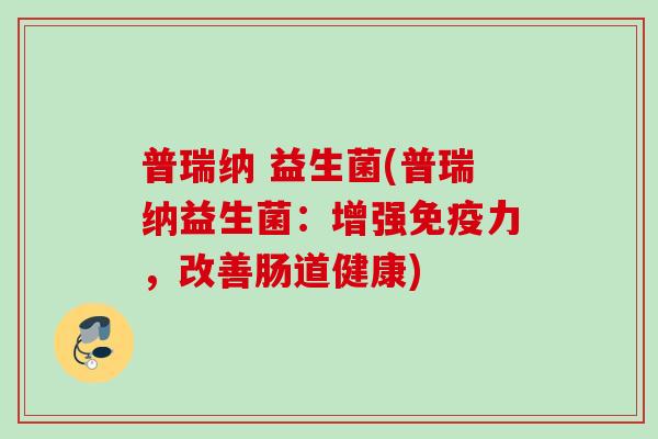 普瑞纳 益生菌(普瑞纳益生菌：增强免疫力，改善肠道健康)