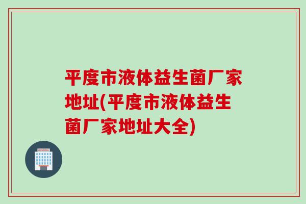 平度市液体益生菌厂家地址(平度市液体益生菌厂家地址大全)