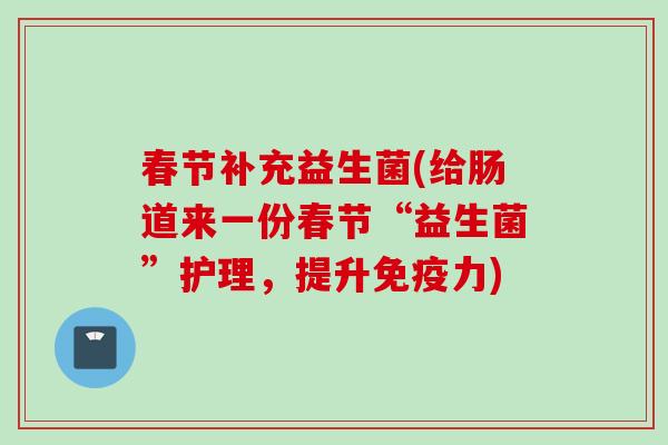 春节补充益生菌(给肠道来一份春节“益生菌”护理，提升力)