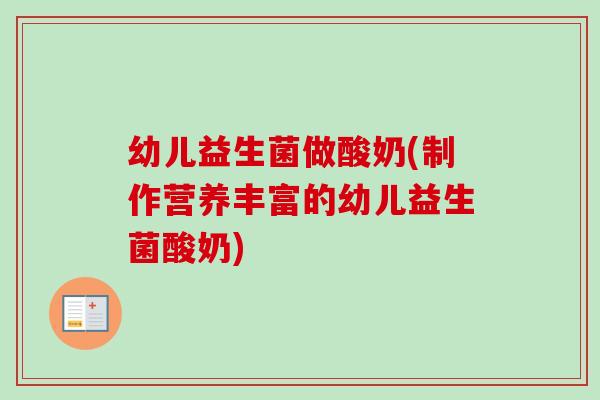 幼儿益生菌做酸奶(制作营养丰富的幼儿益生菌酸奶)