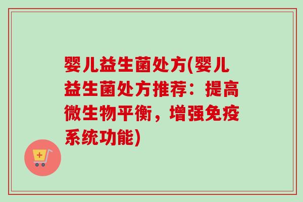 婴儿益生菌处方(婴儿益生菌处方推荐:提高微生物平衡,增强系统功能) 婴儿益生菌处方(婴儿益生菌处方推荐:提高微生物平衡,增强系统功能)