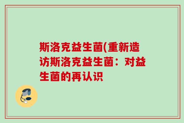 斯洛克益生菌(重新造访斯洛克益生菌:对益生菌的再认识 斯洛克益生菌(重新造访斯洛克益生菌:对益生菌的再认识
