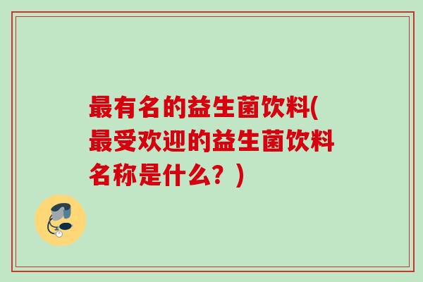 有名的益生菌饮料(受欢迎的益生菌饮料名称是什么？)